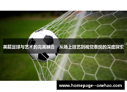 英超足球与艺术的完美融合：从场上技艺到视觉表现的深度探索