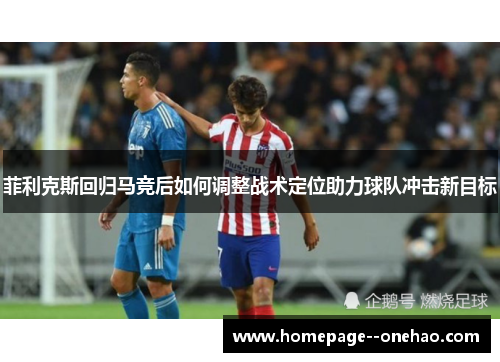 菲利克斯回归马竞后如何调整战术定位助力球队冲击新目标