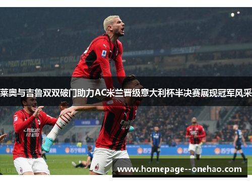 莱奥与吉鲁双双破门助力AC米兰晋级意大利杯半决赛展现冠军风采 莱奥与吉鲁双双破门助力AC米兰晋级意大利杯半决赛展现冠军风采