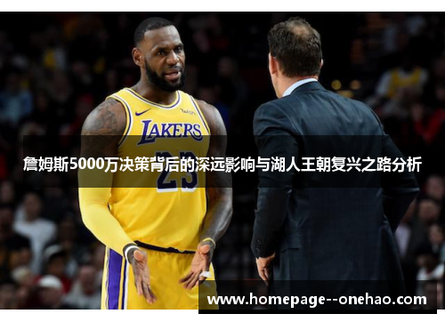 詹姆斯5000万决策背后的深远影响与湖人王朝复兴之路分析