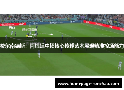 费尔南德斯:阿根廷中场核心传球艺术展现精准控场能力 费尔南德斯:阿根廷中场核心传球艺术展现精准控场能力