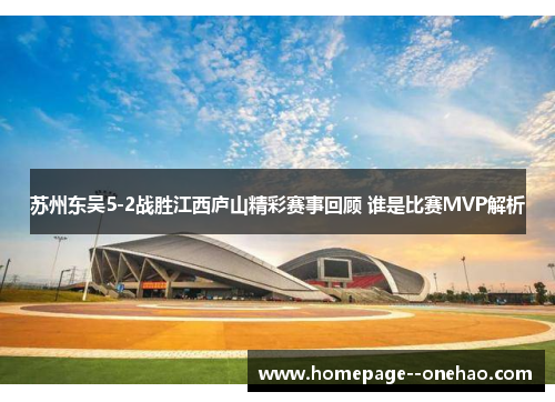 苏州东吴5-2战胜江西庐山精彩赛事回顾 谁是比赛MVP解析