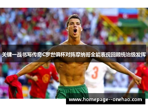 关键一战书写传奇C罗世俱杯对阵摩纳哥全能表现回顾统治级发挥
