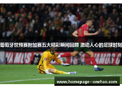 葡萄牙世预赛附加赛五大精彩瞬间回顾 激动人心的足球时刻