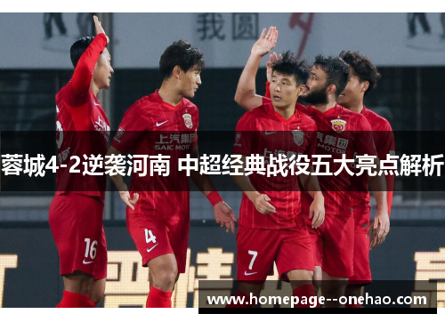 蓉城4-2逆袭河南 中超经典战役五大亮点解析