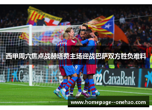 西甲周六焦点战赫塔费主场迎战巴萨双方胜负难料 西甲周六焦点战赫塔费主场迎战巴萨双方胜负难料