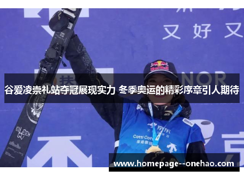 谷爱凌崇礼站夺冠展现实力 冬季奥运的精彩序章引人期待 谷爱凌崇礼站夺冠展现实力 冬季奥运的精彩序章引人期待