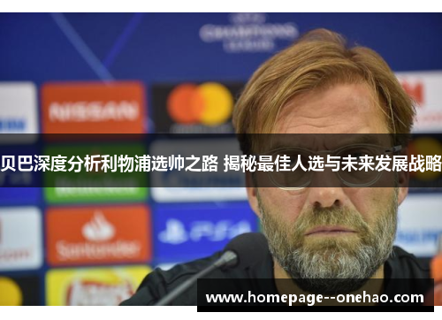 贝巴深度分析利物浦选帅之路 揭秘最佳人选与未来发展战略 贝巴深度分析利物浦选帅之路 揭秘最佳人选与未来发展战略