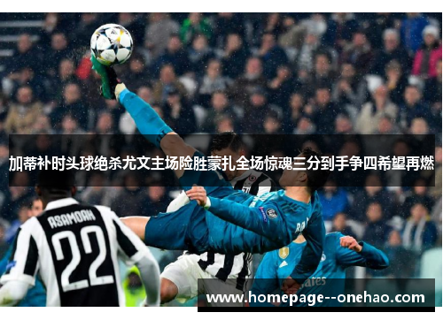 加蒂补时头球绝杀尤文主场险胜蒙扎全场惊魂三分到手争四希望再燃