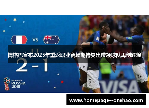 博格巴宣布2025年重返职业赛场期待复出带领球队再创辉煌 博格巴宣布2025年重返职业赛场期待复出带领球队再创辉煌