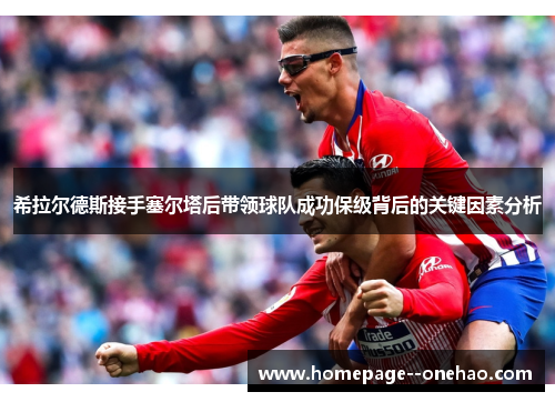 希拉尔德斯接手塞尔塔后带领球队成功保级背后的关键因素分析