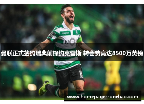 曼联正式签约瑞典前锋约克雷斯 转会费高达8500万英镑