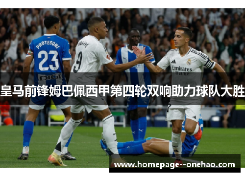 皇马前锋姆巴佩西甲第四轮双响助力球队大胜