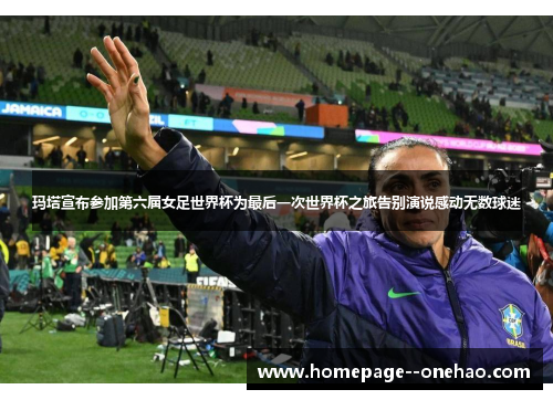 玛塔宣布参加第六届女足世界杯为最后一次世界杯之旅告别演说感动无数球迷 玛塔宣布参加第六届女足世界杯为最后一次世界杯之旅告别演说感动无数球迷