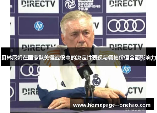 贝林厄姆在国家队关键战役中的决定性表现与领袖价值全面影响力 贝林厄姆在国家队关键战役中的决定性表现与领袖价值全面影响力