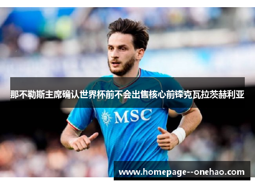 那不勒斯主席确认世界杯前不会出售核心前锋克瓦拉茨赫利亚