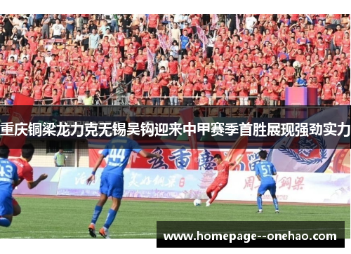 重庆铜梁龙力克无锡吴钩迎来中甲赛季首胜展现强劲实力