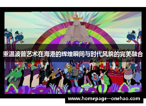 重温波普艺术在海港的辉煌瞬间与时代风貌的完美融合