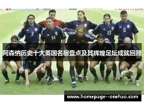 阿森纳历史十大英国名宿盘点及其辉煌足坛成就回顾