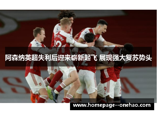 阿森纳英超失利后迎来崭新起飞 展现强大复苏势头