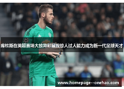 库杜斯在英超赛场大放异彩展现惊人过人能力成为新一代足球天才 库杜斯在英超赛场大放异彩展现惊人过人能力成为新一代足球天才