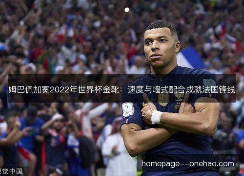 姆巴佩加冕2022年世界杯金靴:速度与墙式配合成就法国锋线 姆巴佩加冕2022年世界杯金靴:速度与墙式配合成就法国锋线